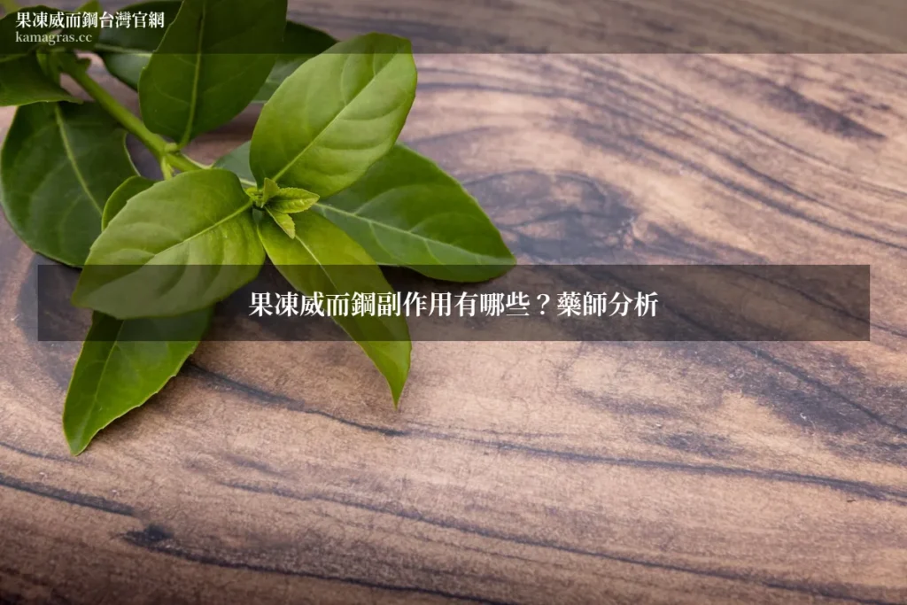 果凍威而鋼副作用有哪些？藥師分析 果凍威而鋼台灣官網 kamagras.cc